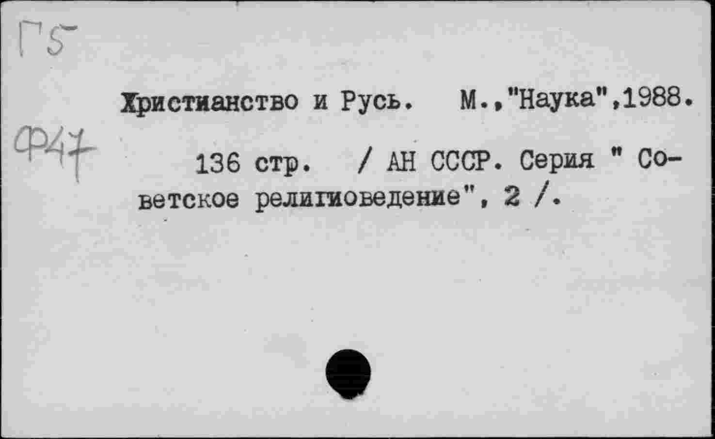 ﻿Христианство и Русь.	М.»"Наука",1988.
136 стр. /АН СССР. Серия ” Советское религиоведение", 2 /.